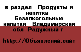  в раздел : Продукты и напитки » Безалкогольные напитки . Владимирская обл.,Радужный г.